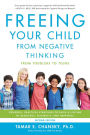 Freeing Your Child from Negative Thinking: Powerful, Practical Strategies to Build a Lifetime of Resilience, Flexibility, and Happiness