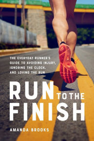 Download ebook format lit Run to the Finish: The Everyday Runner's Guide to Avoiding Injury, Ignoring the Clock, and Loving the Run PDF (English literature) 9780738285993