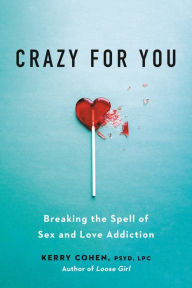 Title: Crazy for You: Breaking the Spell of Sex and Love Addiction, Author: Kerry Cohen PsyD