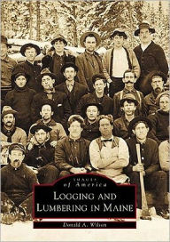 Title: Logging and Lumbering in Maine, Author: Donald A. Wilson