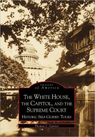 Title: The White House, The Capitol, and the Supreme Court: Historic Self-Guided Tours, Author: Thomas J. Carrier