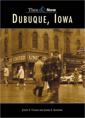 Dubuque Iowa Then And Now Series By John T Tigges James L