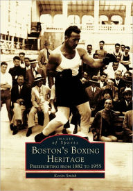 Title: Boston's Boxing Heritage: Prizefighting from 1882-1955, Author: Kevin Smith