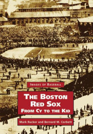 Title: The Boston Red Sox: From CY to the Kid, Author: Mark Rucker