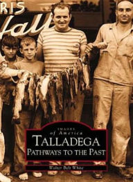 Title: Talladega, Alabama: Pathways to the Past (Images of America Series), Author: Walter Belt White