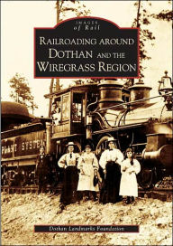 Title: Railroading around Dothan and the Wiregrass Region, Author: The Dothan Landmarks Foundation