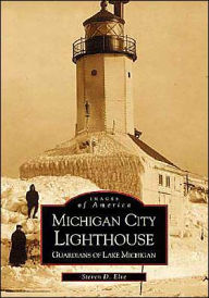 Title: Michigan City Lighthouse: Guardians of Lake Michigan, Author: Steven D. Elve