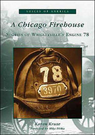 Title: A Chicago Firehouse: Stories of Wrigleyville's Engine 78, Author: Karen Kruse