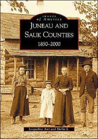 Title: Juneau and Sauk Counties: 1850-2000, Author: Jacqueline Ann Z.