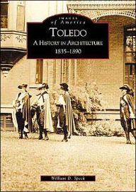 Title: Toledo: A History in Architecture 1835-1890, Author: William D. Speck