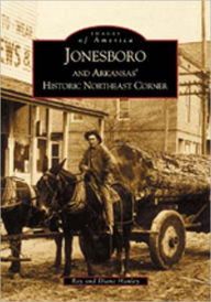 Title: Jonesboro and Arkansas's Historic Northeast Corner, Author: Arcadia Publishing