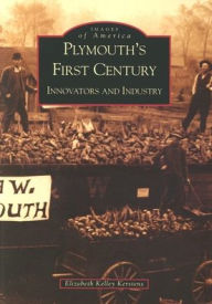 Title: Plymouth's First Century: Innovators and Industry, Author: Elizabeth Kelley Kerstens