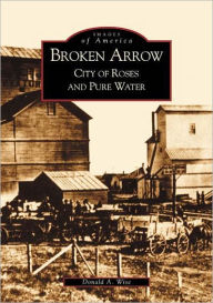 Title: Broken Arrow: City of Roses and Pure Water, Author: Donald A. Wise
