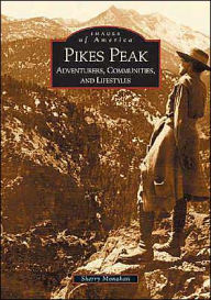 Title: Pike's Peak: Adventurers, Communities and Lifestyles, Colorado (Images of America Series), Author: Sherry Monahan