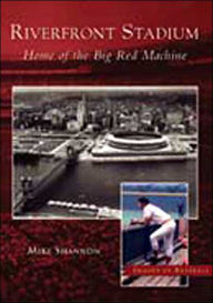 Title: Riverfront Stadium: Home of the Big Red Machine, Author: Mike Shannon