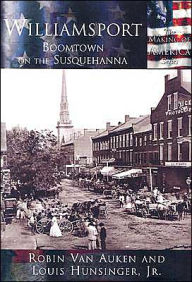 Title: Williamsport, Boomtown on the Susquehanna, Pennsylvania (Making of America Series), Author: Robin Van Auken