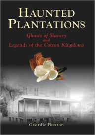 Title: Haunted Plantations: Ghosts of Slavery and Legends of the Cotton Kingdoms, Author: Arcadia Publishing