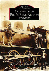 Title: Railroads of the Pike's Peak Region: 1870-1900, Author: Allan C. Lewis