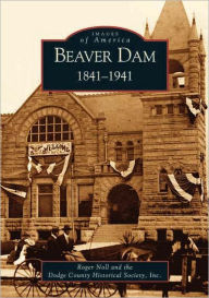 Title: Beaver Dam: 1841-1941, Author: Roger Noll