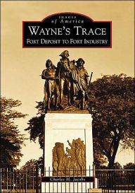 Title: Wayne's Trace: Fort Deposit to Fort Industry, Author: Charles M. Jacobs