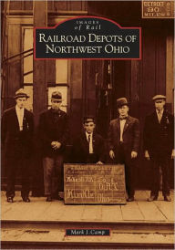 Title: Railroad Depots of Northwest Ohio, Author: Mark J. Camp