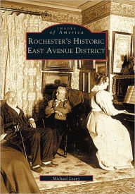 Title: Rochester's Historic East Avenue District, Author: Michael Leavy