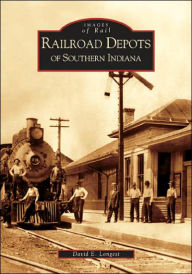 Title: Railroad Depots of Southern Indiana, Author: David E. Longest