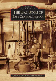 Title: The Gas Boom of East Central Indiana, Author: James A. Glass