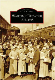 Title: Wartime Decatur: 1832-1945, Author: Dan Guillory