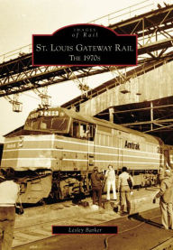 Title: St. Louis Gateway Rail: The 1970s, Author: Lesley Barker