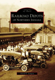 Title: Railroad Depots of Northern Indiana, Author: David E. Longest
