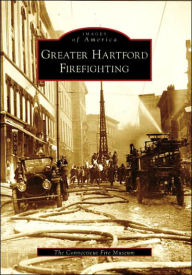 Title: Greater Hartford Firefighting, Connecticut (Images of America Series), Author: Connecticut Fire Museum