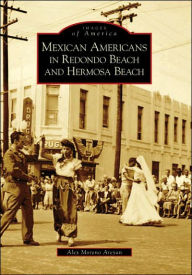 Title: Mexican Americans in Redondo Beach and Hermosa Beach, Author: Alex Moreno Areyan