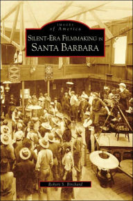 Title: Silent-Era Filmmaking in Santa Barbara, Author: Robert S. Birchard
