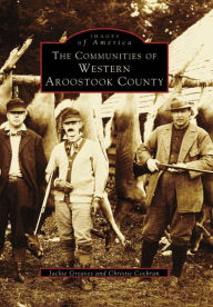 Title: The Communities of Western Aroostook County, Author: Arcadia Publishing