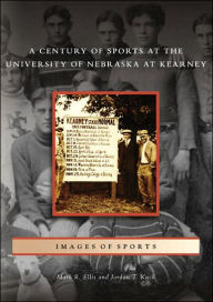 Title: A Century of Sports at the University of Nebraska at Kearney, Author: Mark R. Ellis