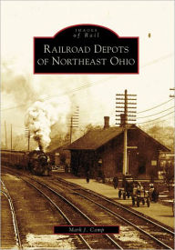 Title: Railroad Depots of Northeast Ohio, Author: Arcadia Publishing