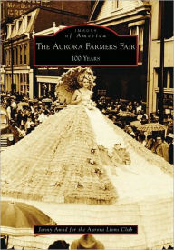 Title: The Aurora Farmers Fair: 100 Years, Author: Jenny Awad for the Aurora Lions Club