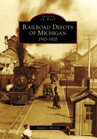 Title: Railroad Depots of Michigan: 1910-1920, Author: David J. Mrozek
