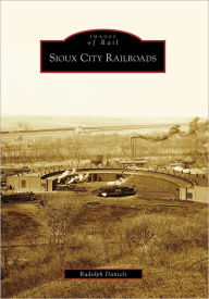 Title: Sioux City Railroads, Author: Rudolph Daniels
