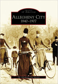 Title: Allegheny City: 1840-1907, Author: Arcadia Publishing