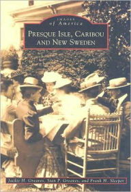 Title: Presque Isle, Caribou and New Sweden, Author: Arcadia Publishing