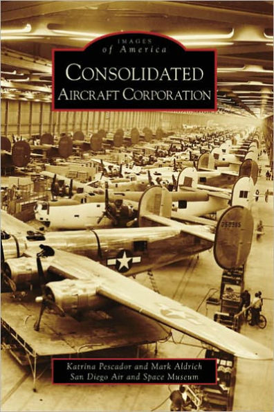 Consolidated Aircraft Corporation, California (Images of America Series)