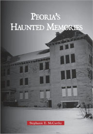 Title: Peoria's Haunted Memories, Author: Arcadia Publishing