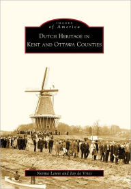 Title: Dutch Heritage in Kent and Ottawa Counties, Author: Norma Lewis