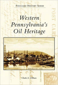 Title: Western Pennsylvania's Oil Heritage, Author: Charles E. Williams