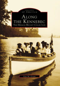 Title: Along the Kennebec: The Herman Bryant Collection, Author: Gay M. Grant