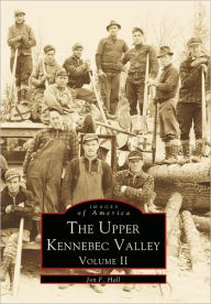 Title: The Upper Kennebec Valley: Volume II, Author: Jon F. Hall