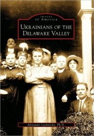 Title: Ukrainians of the Delaware Valley, Author: Alexander Lushnycky Ph.D.