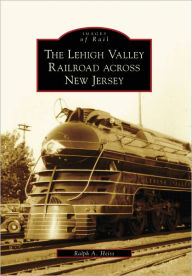 Title: The Lehigh Valley Railroad across New Jersey, Author: Arcadia Publishing